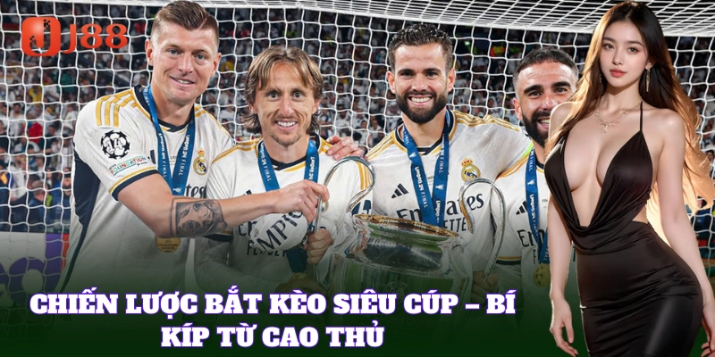 Kinh nghiệm Bắt Kèo Siêu Cúp từ cao thủ lâu năm